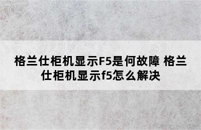 格兰仕柜机显示F5是何故障 格兰仕柜机显示f5怎么解决